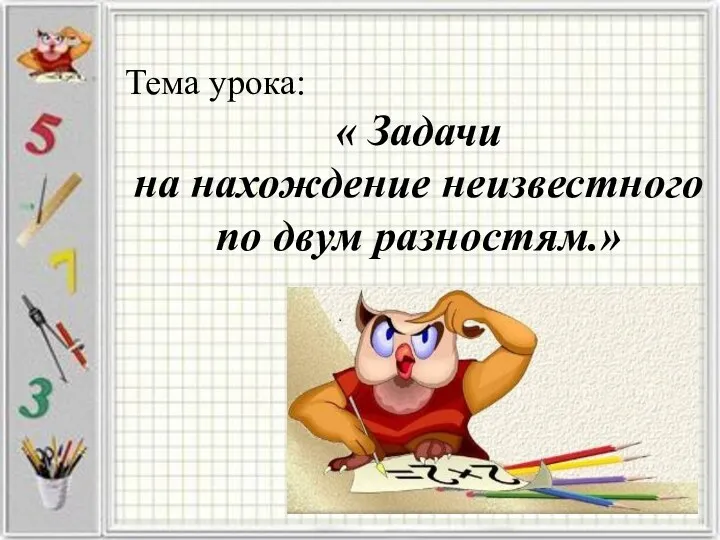 Тема урока: « Задачи на нахождение неизвестного по двум разностям.»