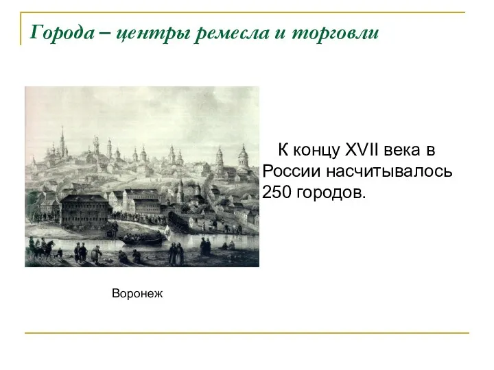 Города – центры ремесла и торговли К концу XVII века в России насчитывалось 250 городов. Воронеж