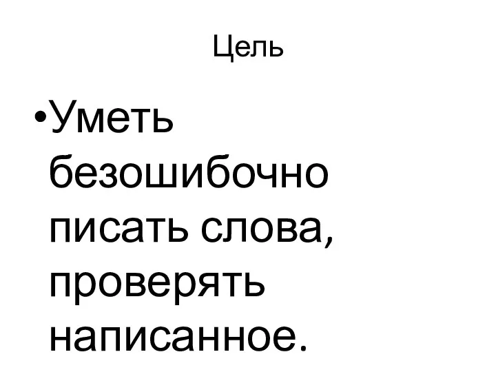 Цель Уметь безошибочно писать слова, проверять написанное.