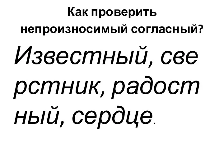 Как проверить непроизносимый согласный? Известный, сверстник, радостный, сердце.