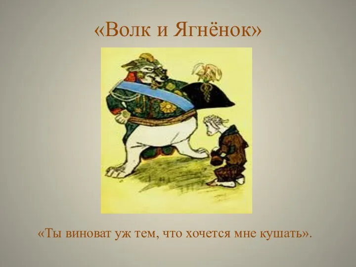 «Волк и Ягнёнок» «Ты виноват уж тем, что хочется мне кушать».