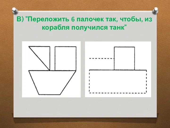 В) "Переложить 6 палочек так, чтобы, из корабля получился танк"