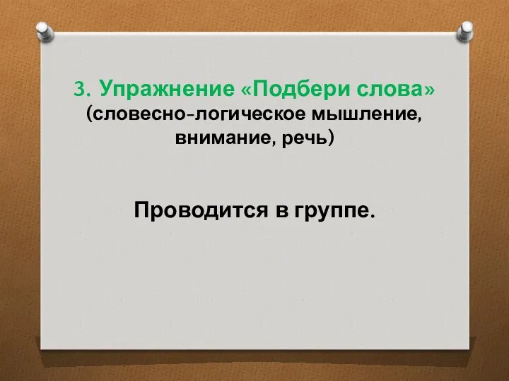 3. Упражнение «Подбери слова» (словесно-логическое мышление, внимание, речь) Проводится в группе.