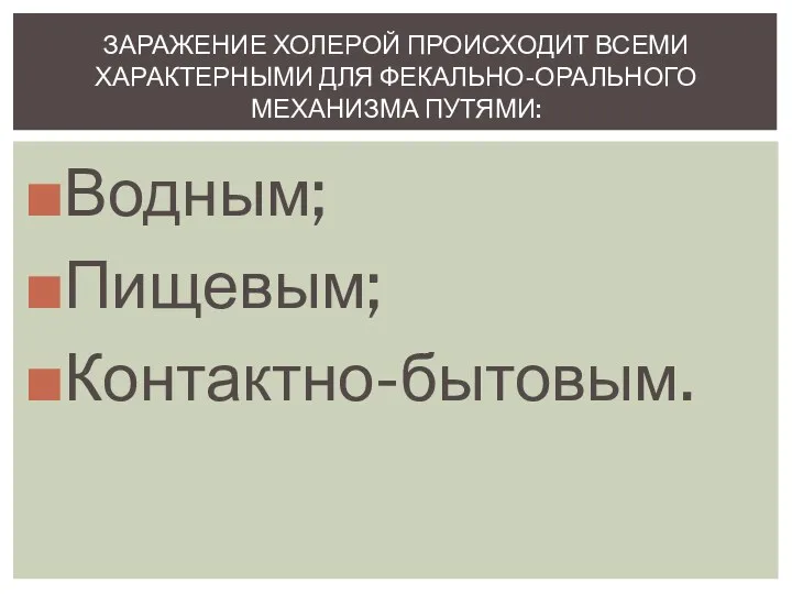 Водным; Пищевым; Контактно-бытовым. Заражение холерой происходит всеми характерными для фекально-орального механизма путями: