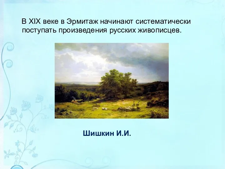 В XIX веке в Эрмитаж начинают систематически поступать произведения русских живописцев. Шишкин И.И.