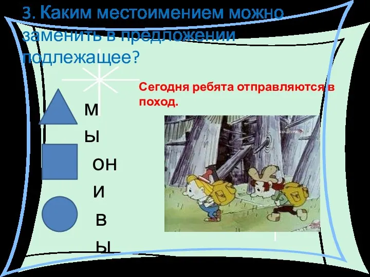 3. Каким местоимением можно заменить в предложении подлежащее? мы они вы Сегодня ребята отправляются в поход.