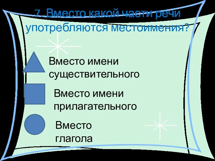 7. Вместо какой части речи употребляются местоимения? Вместо имени существительного Вместо имени прилагательного Вместо глагола