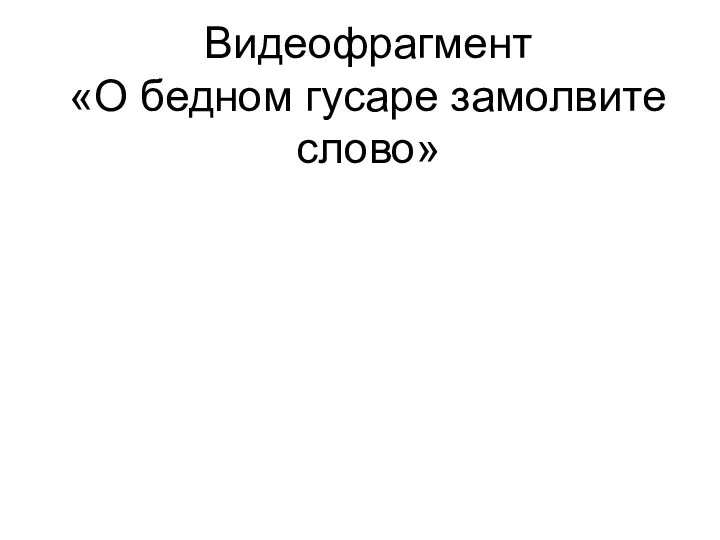 Видеофрагмент «О бедном гусаре замолвите слово»