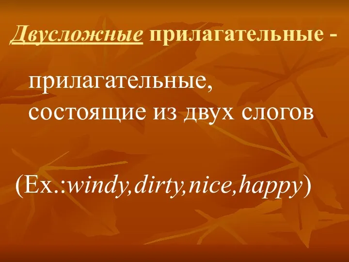 Двусложные прилагательные - прилагательные, состоящие из двух слогов (Ex.:windy,dirty,nice,happy)