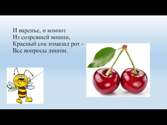 И варенье, и компот Из созревшей вишни, Красный сок измазал рот - Все вопросы лишни.