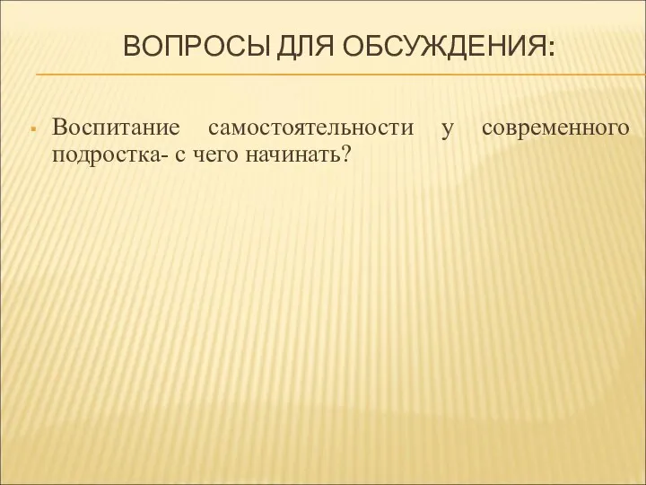 ВОПРОСЫ ДЛЯ ОБСУЖДЕНИЯ: Воспитание самостоятельности у современного подростка- с чего начинать?