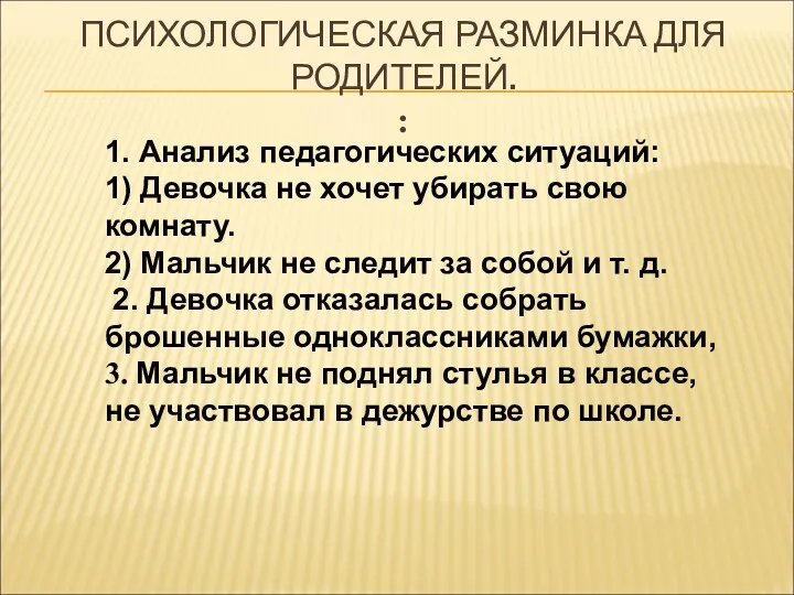 ПСИХОЛОГИЧЕСКАЯ РАЗМИНКА ДЛЯ РОДИТЕЛЕЙ. : 1. Анализ педагогических ситуаций: 1)