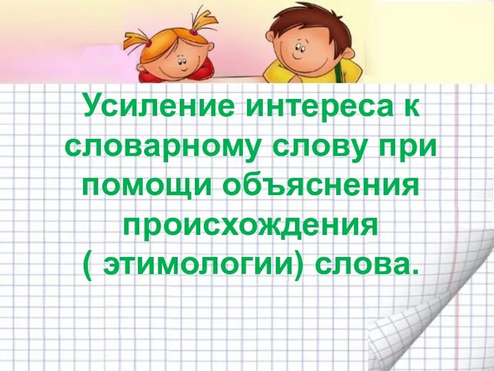 Усиление интереса к словарному слову при помощи объяснения происхождения ( этимологии) слова.