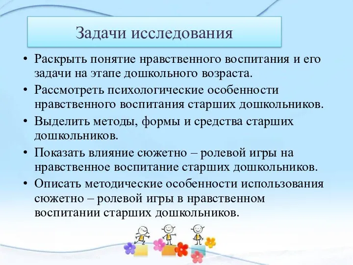 Задачи исследования Раскрыть понятие нравственного воспитания и его задачи на этапе дошкольного возраста.