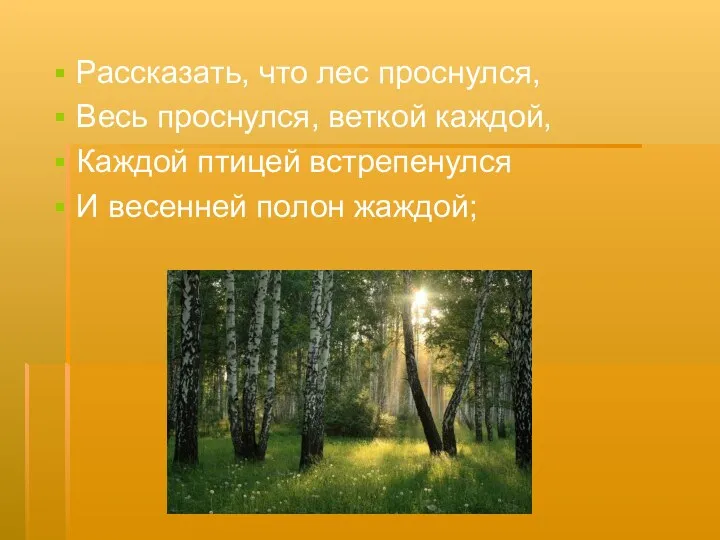 Рассказать, что лес проснулся, Весь проснулся, веткой каждой, Каждой птицей встрепенулся И весенней полон жаждой;