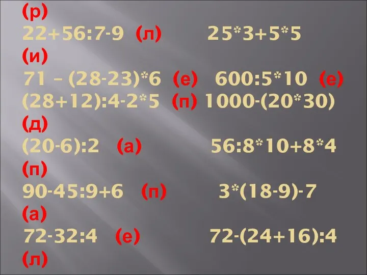 36 + 18 : 9 (л) 100:(32-12)+5 (р) 22+56:7-9 (л) 25*3+5*5 (и) 71
