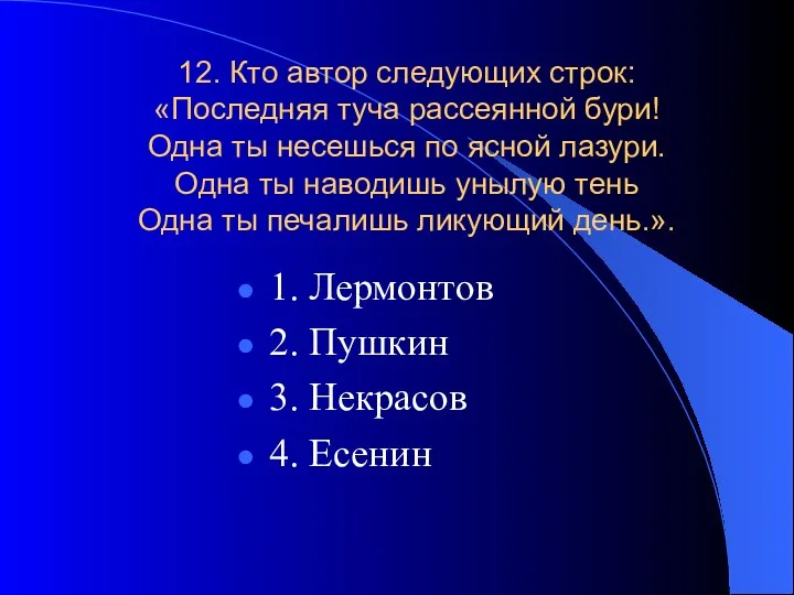 12. Кто автор следующих строк: «Последняя туча рассеянной бури! Одна