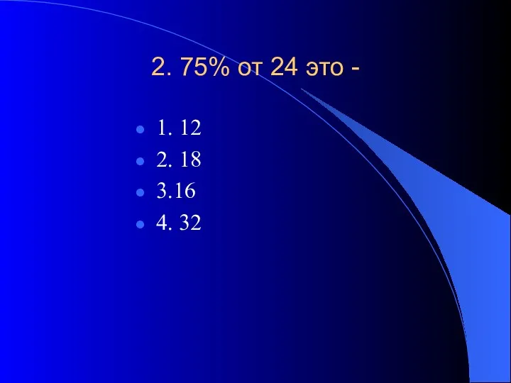 2. 75% от 24 это - 1. 12 2. 18 3.16 4. 32