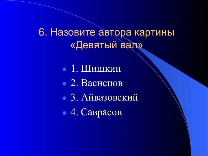 6. Назовите автора картины «Девятый вал» 1. Шишкин 2. Васнецов 3. Айвазовский 4. Саврасов