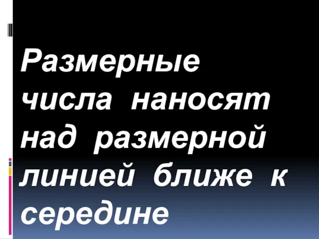 Размерные числа наносят над размерной линией ближе к середине