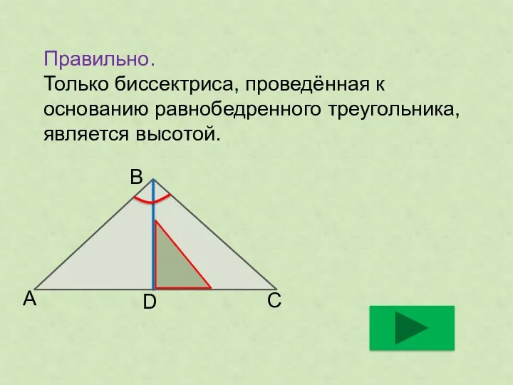 Правильно. Только биссектриса, проведённая к основанию равнобедренного треугольника, является высотой. А В С D