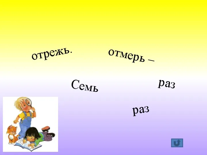 Семь раз отрежь. отмерь – один раз