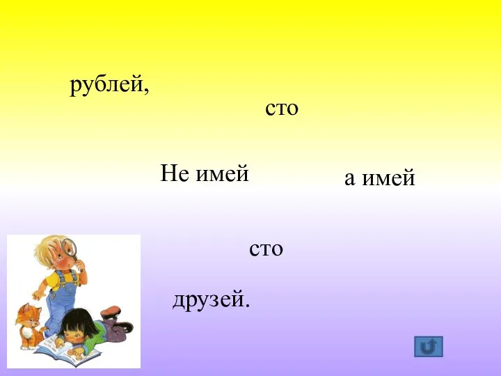 Не имей сто рублей, а имей сто друзей.