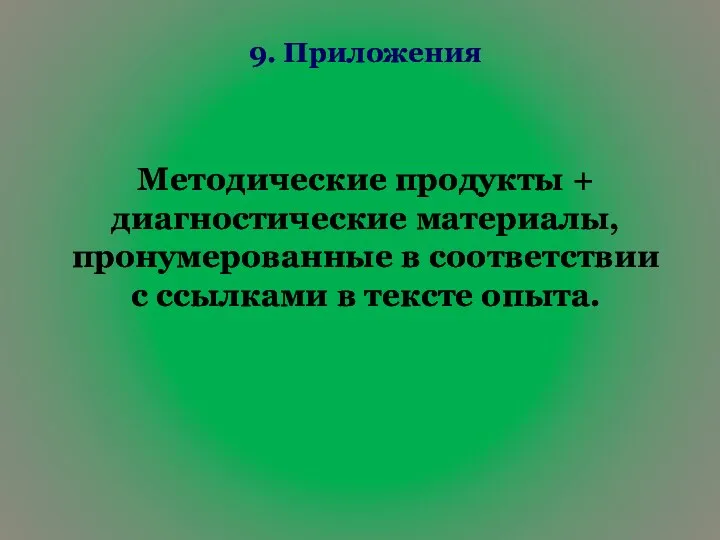 9. Приложения Методические продукты + диагностические материалы, пронумерованные в соответствии с ссылками в тексте опыта.