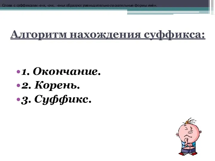 Алгоритм нахождения суффикса: 1. Окончание. 2. Корень. 3. Суффикс. Слова с суффиксами -ечк,