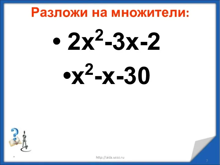 Разложи на множители: 2х2-3х-2 х2-х-30 * http://aida.ucoz.ru