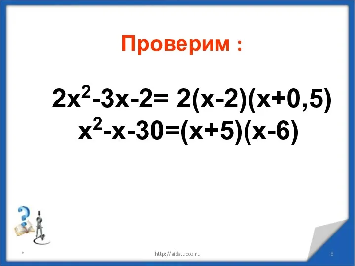 * http://aida.ucoz.ru 2х2-3х-2= 2(х-2)(х+0,5) х2-х-30=(х+5)(х-6) Проверим :