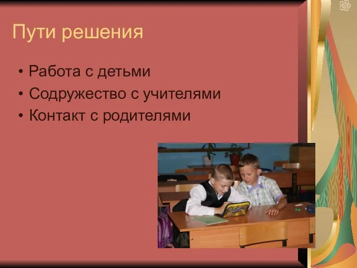 Пути решения Работа с детьми Содружество с учителями Контакт с родителями
