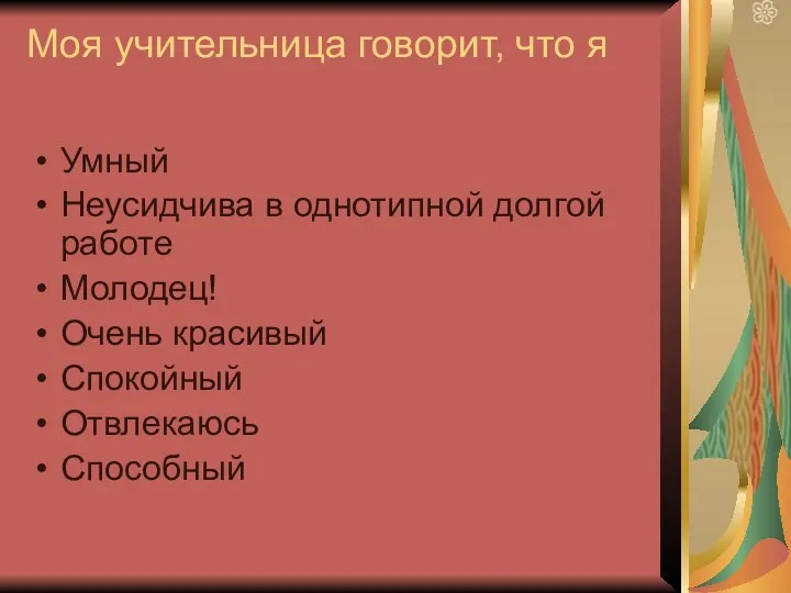 Моя учительница говорит, что я Умный Неусидчива в однотипной долгой работе Молодец! Очень