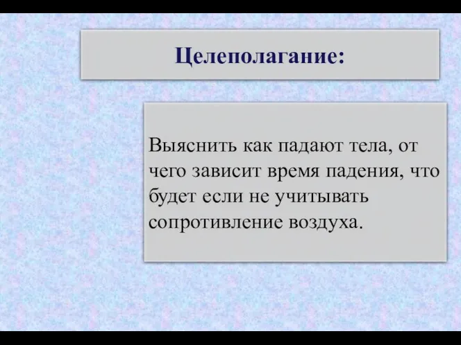 Целеполагание: Выяснить как падают тела, от чего зависит время падения,