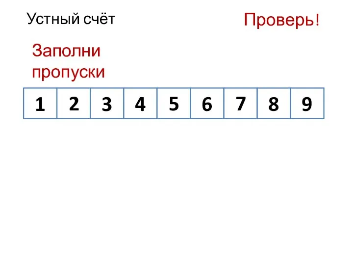 Устный счёт Заполни пропуски 1 3 4 9 8 6 Проверь! 2 5 7