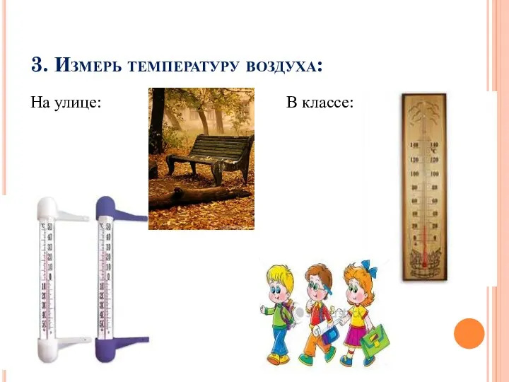 3. Измерь температуру воздуха: На улице: В классе: