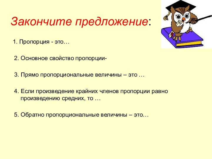 Закончите предложение: 1. Пропорция - это… 2. Основное свойство пропорции- 3. Прямо пропорциональные