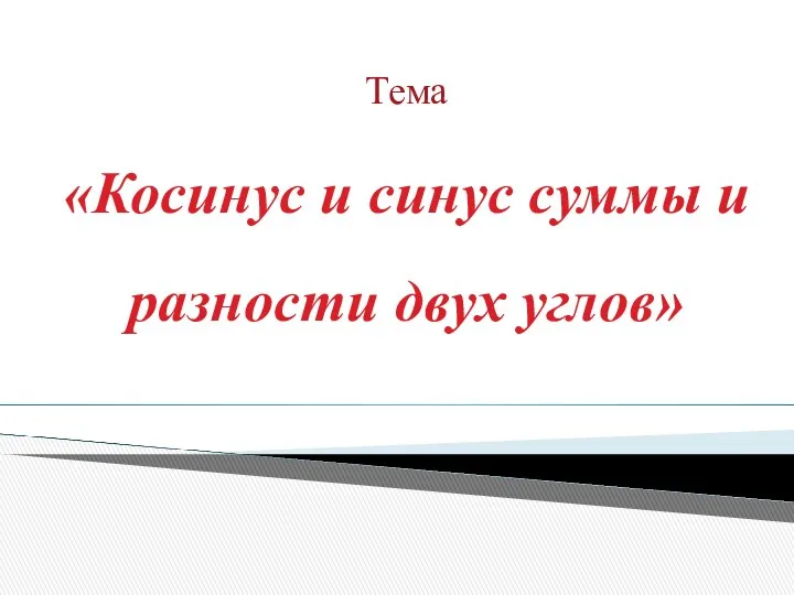 Тема «Косинус и синус суммы и разности двух углов»