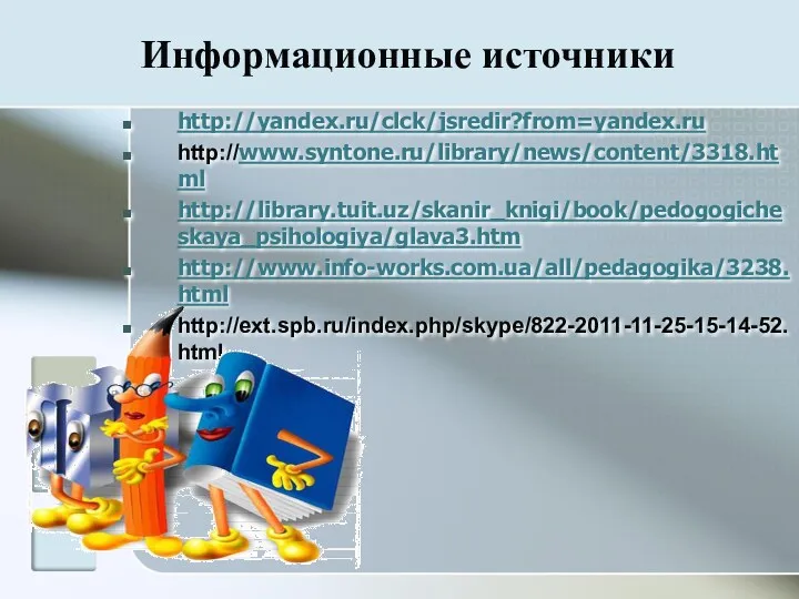 Информационные источники http://yandex.ru/clck/jsredir?from=yandex.ru http://www.syntone.ru/library/news/content/3318.html http://library.tuit.uz/skanir_knigi/book/pedogogicheskaya_psihologiya/glava3.htm http://www.info-works.com.ua/all/pedagogika/3238.html http://ext.spb.ru/index.php/skype/822-2011-11-25-15-14-52.html