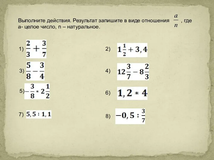 Выполните действия. Результат запишите в виде отношения , где а- целое число, n