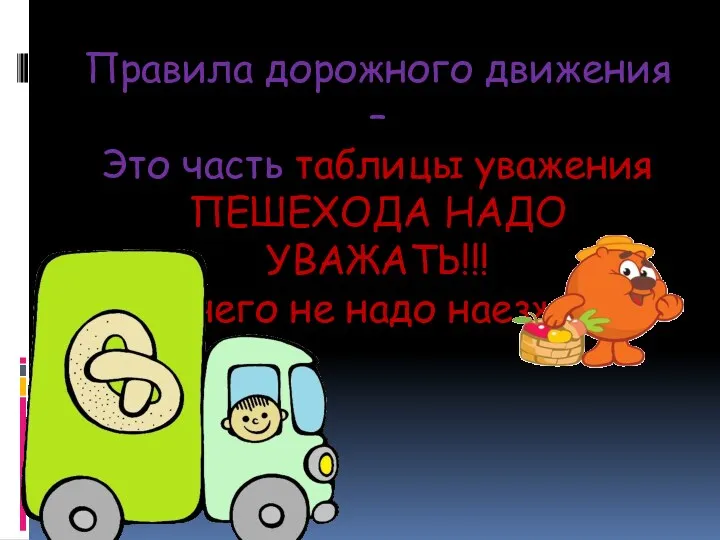 Правила дорожного движения – Это часть таблицы уважения ПЕШЕХОДА НАДО УВАЖАТЬ!!! На него не надо наезжать.