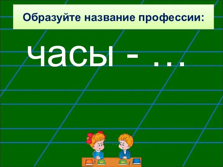 Образуйте название профессии: часы - …