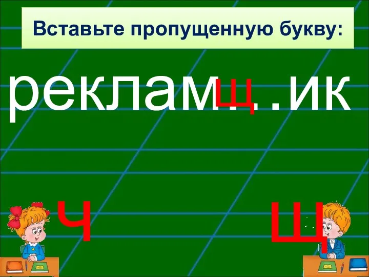 реклам…ик щ ч щ Вставьте пропущенную букву: