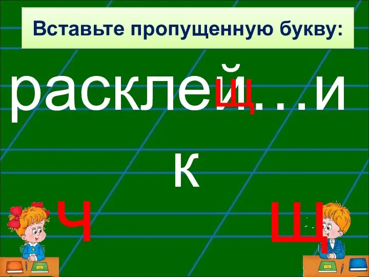 расклей…ик щ ч щ Вставьте пропущенную букву: