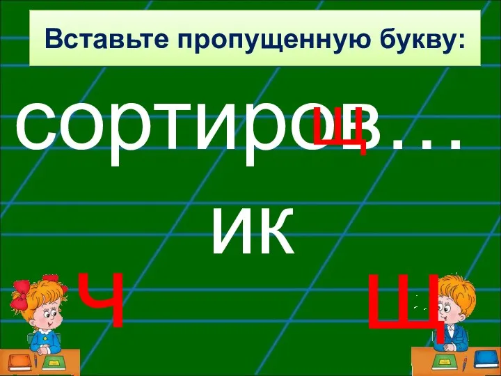 сортиров…ик щ ч щ Вставьте пропущенную букву: