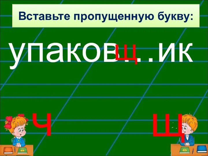 упаков…ик щ ч щ Вставьте пропущенную букву: