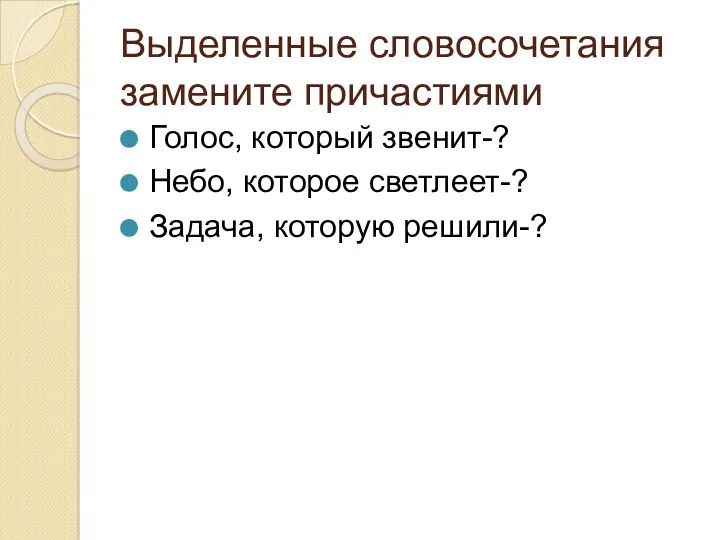 Выделенные словосочетания замените причастиями Голос, который звенит-? Небо, которое светлеет-? Задача, которую решили-?