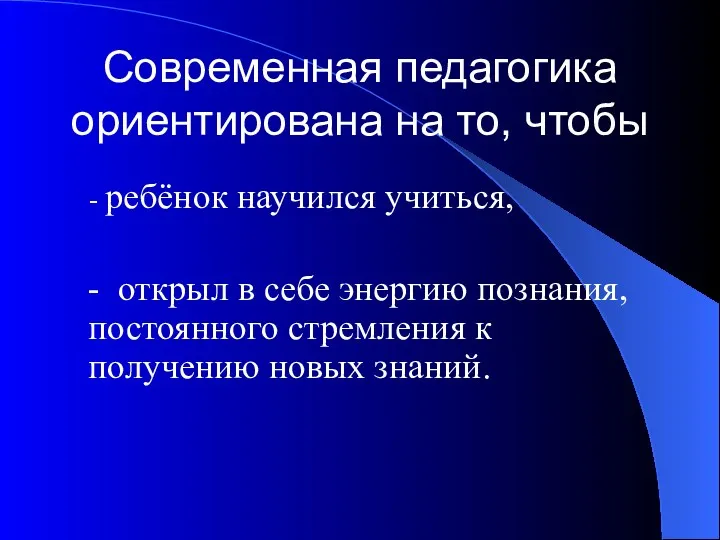 Современная педагогика ориентирована на то, чтобы - ребёнок научился учиться,