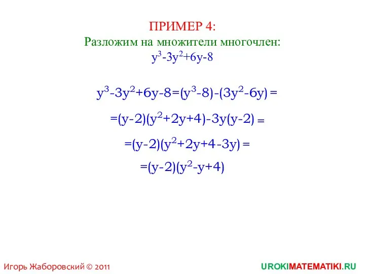 ПРИМЕР 4: Разложим на множители многочлен: y3-3y2+6y-8 y3-3y2+6y-8=(y3-8)-(3y2-6y) =(y-2)(y2+2y+4)-3y(y-2) = UROKIMATEMATIKI.RU Игорь Жаборовский