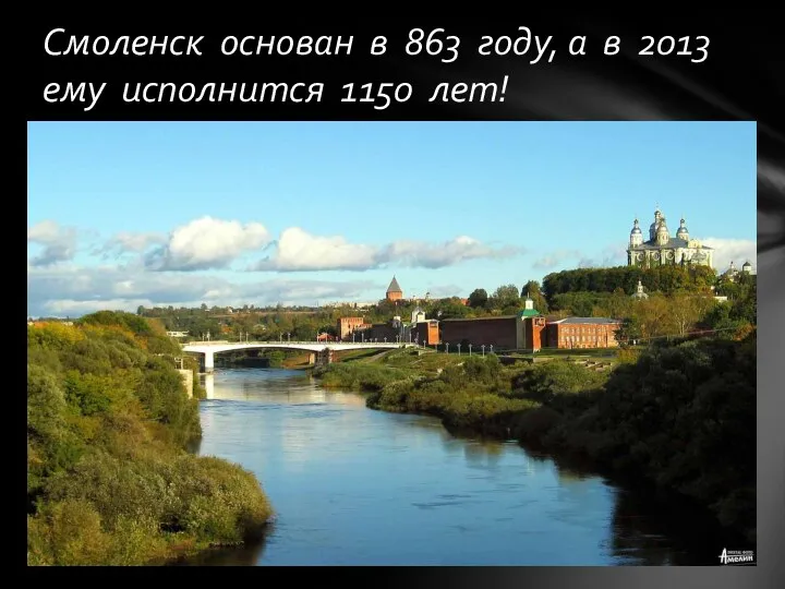 Смоленск основан в 863 году, а в 2013 ему исполнится 1150 лет!